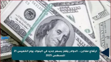 ارتفاع مفاجئ.. الدولار يقفز بسعر جديد في البنوك يوم الخميس 21 أغسطس 2025